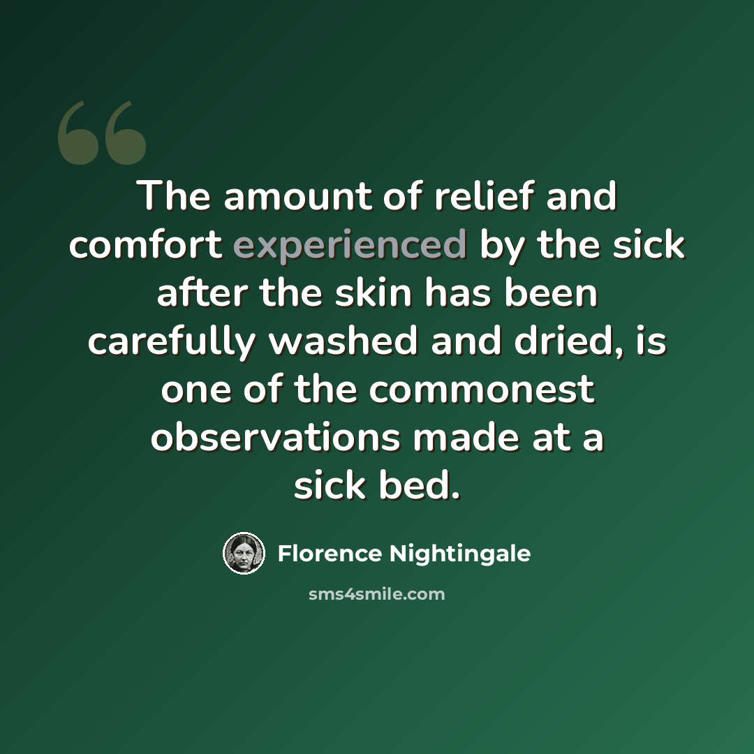 “The amount of relief and comfort experienced by the sick after the skin has been carefully washed and dried, is one of the commonest observations made at a sick bed.” quote by Florence Nightingale