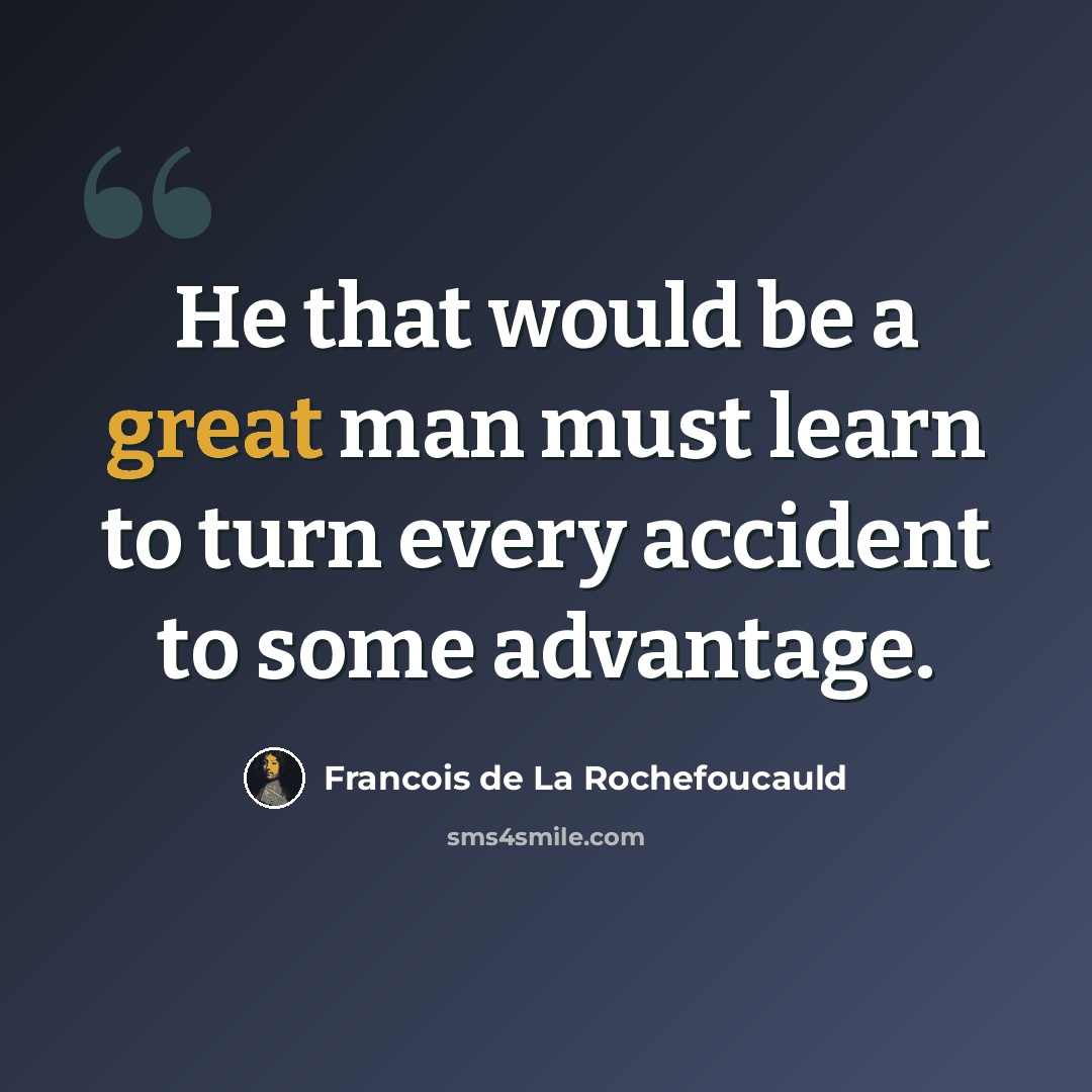 “He that would be a great man must learn to turn every accident to some advantage.” quote by Francois de La Rochefoucauld