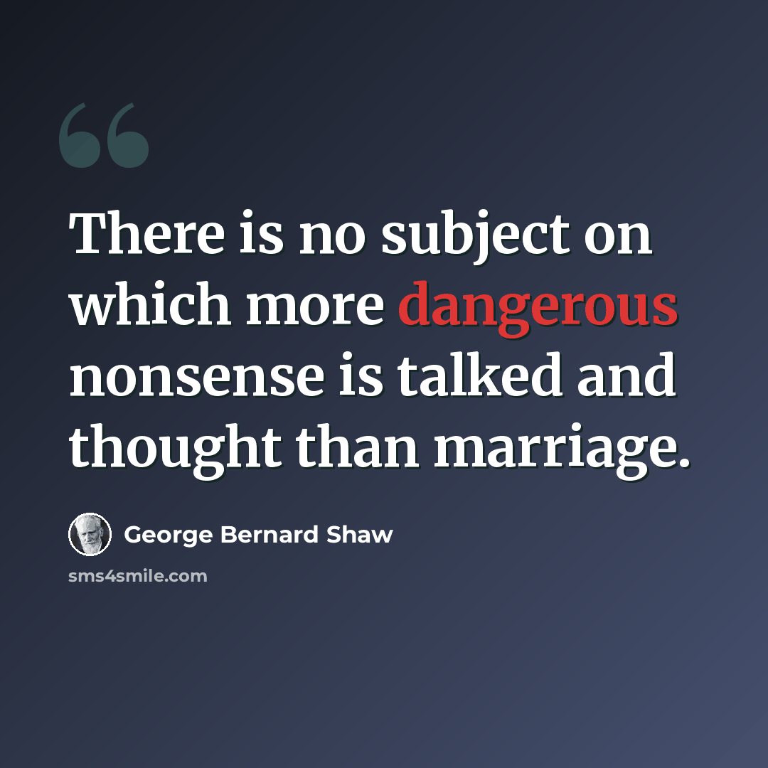 “There is no subject on which more dangerous nonsense is talked and thought than marriage.” quote by George Bernard Shaw