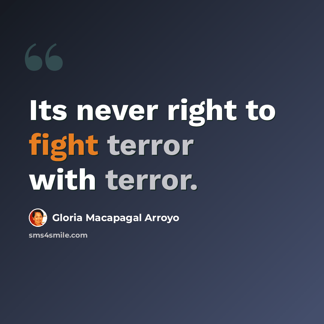 “Its never right to fight terror with terror.” quote by Gloria Macapagal Arroyo