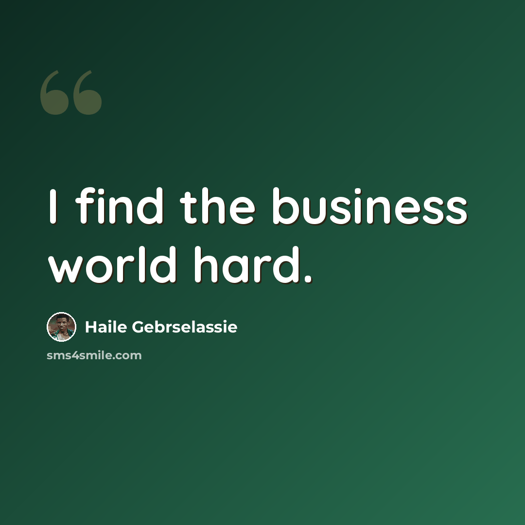“I find the business world hard.” quote by Haile Gebrselassie