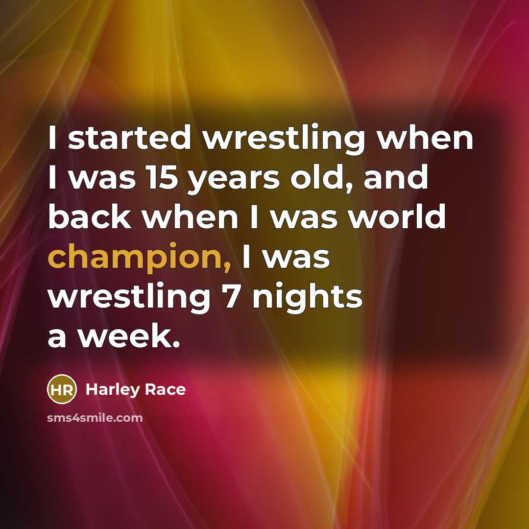 “I started wrestling when I was 15 years old, and back when I was world champion, I was wrestling 7 nights a week.” quote by Harley Race