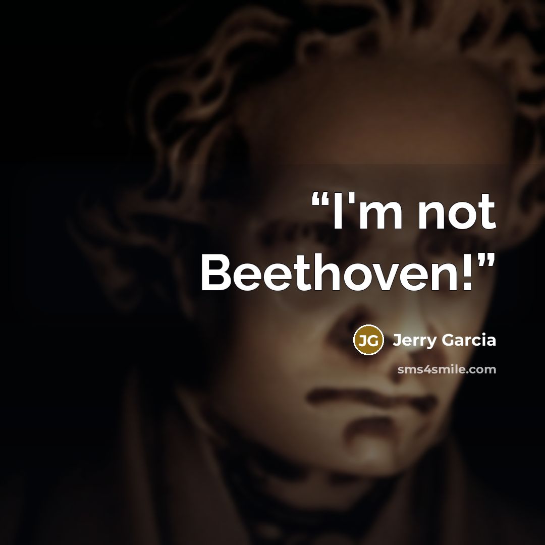 “I'm not Beethoven!” quote by Jerry Garcia