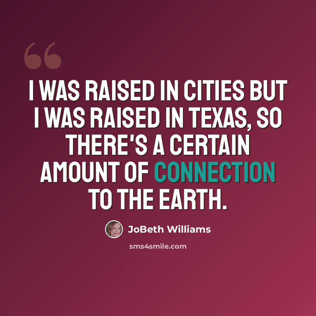 “I was raised in cities but I was raised in Texas, so there's a certain amount of connection to the earth.” quote by JoBeth Williams