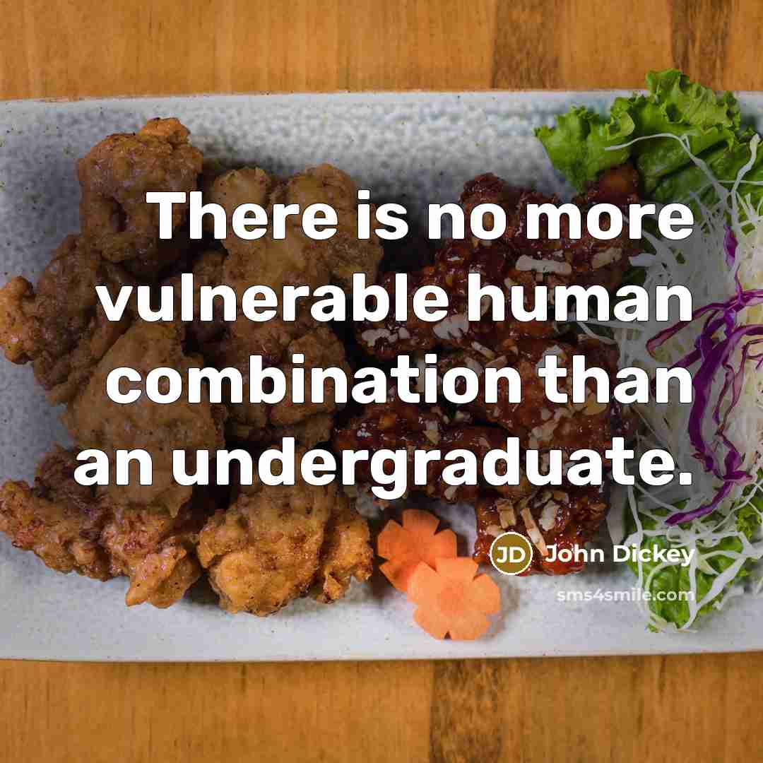 “There is no more vulnerable human combination than an undergraduate.” quote by John Dickey