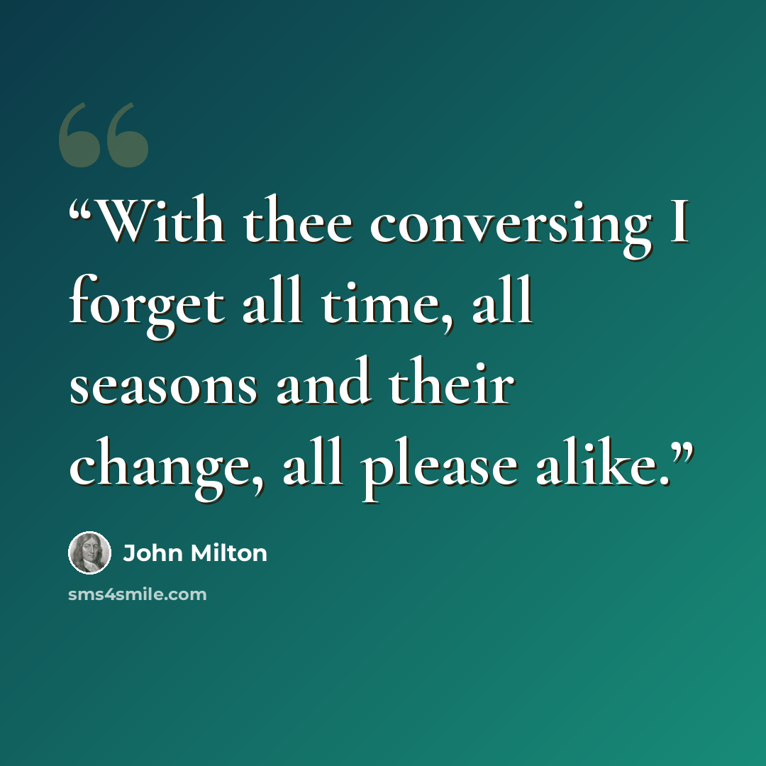“With thee conversing I forget all time, all seasons and their change, all please alike.” quote by John Milton