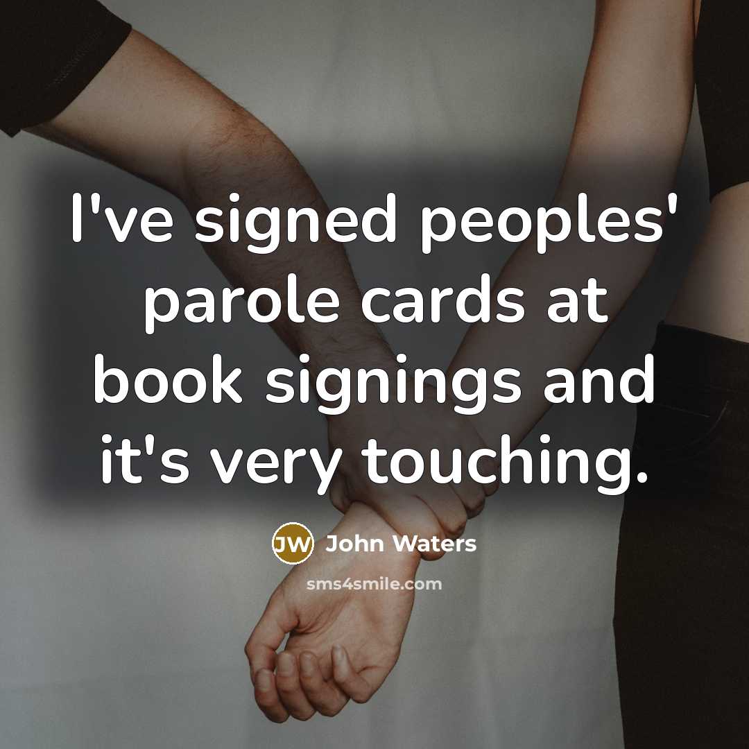 “I've signed peoples' parole cards at book signings and it's very touching.” quote by John Waters