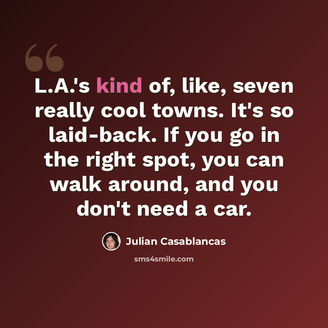 “L.A.'s kind of, like, seven really cool towns. It's so laid-back. If you go in the right spot, you can walk around, and you don't need a car.” quote by Julian Casablancas