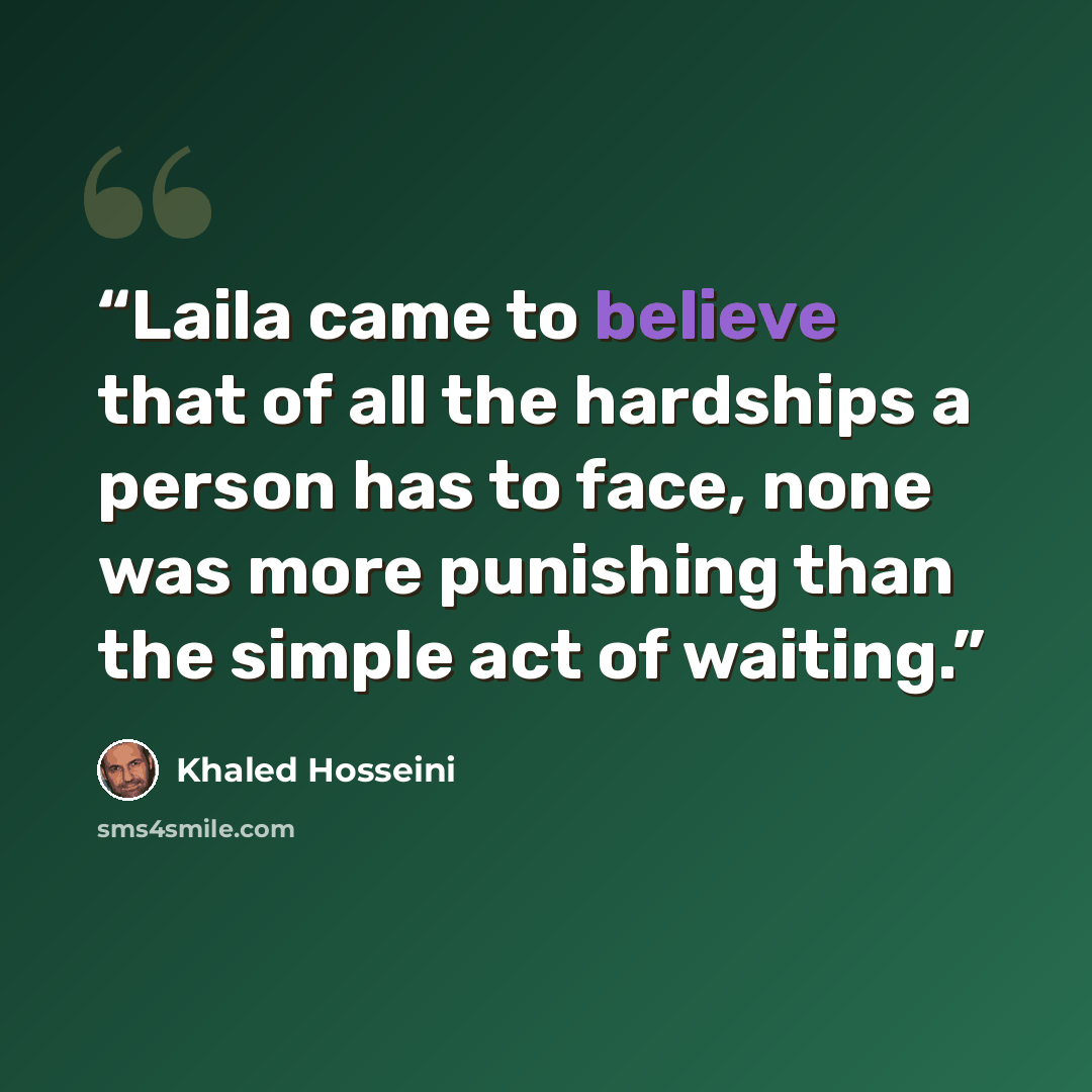 “Laila came to believe that of all the hardships a person has to face, none was more punishing than the simple act of waiting.” quote by Khaled Hosseini
