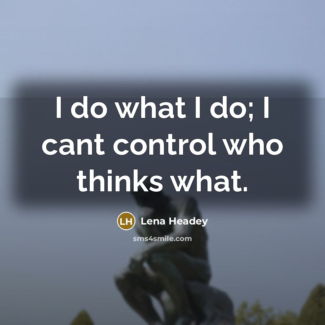 “I do what I do; I cant control who thinks what.” quote by Lena Headey