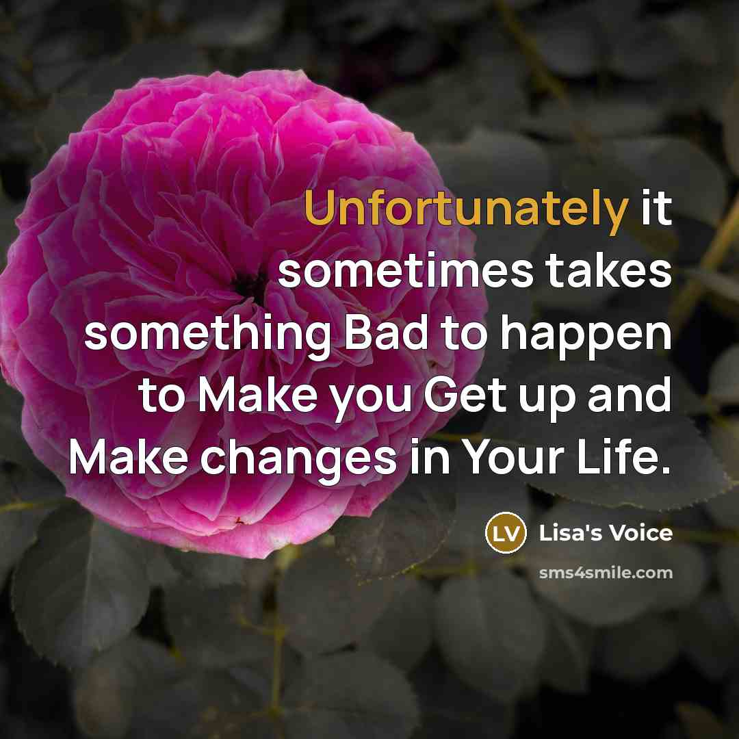 “Unfortunately it sometimes takes something Bad to happen to Make you Get up and Make changes in Your Life.” quote by Lisa's Voice