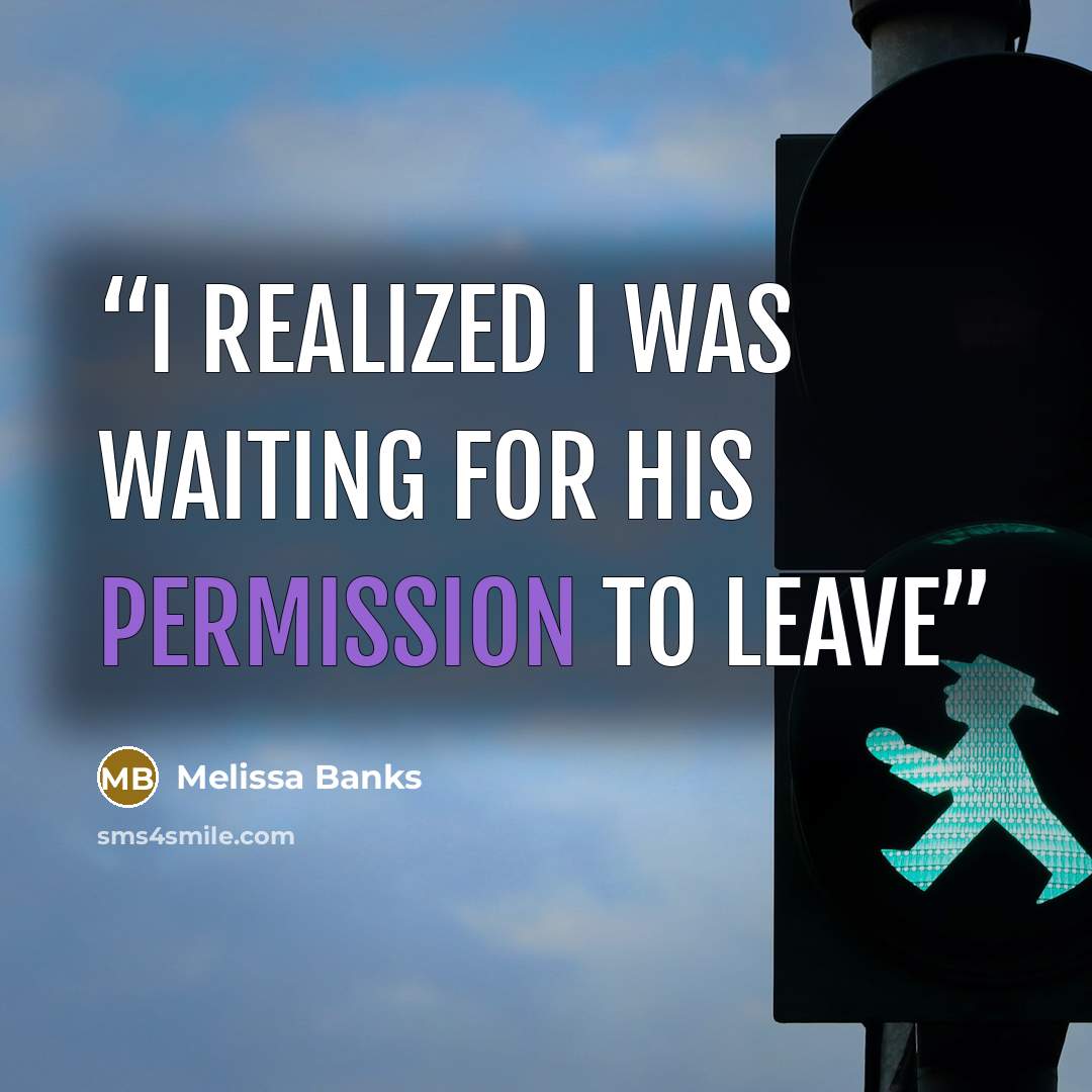 “I realized I was waiting for his permission to leave” quote by Melissa Banks