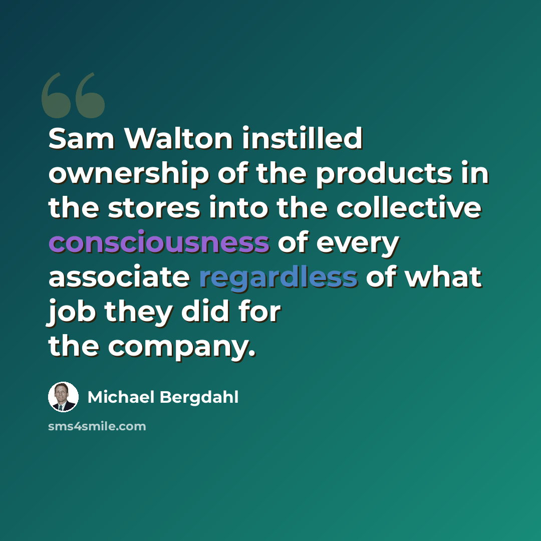 “Sam Walton instilled ownership of the products in the stores into the collective consciousness of every associate regardless of what job they did for the company.” quote by Michael Bergdahl