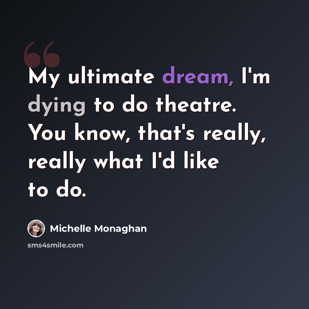 “My ultimate dream, I'm dying to do theatre. You know, that's really, really what I'd like to do.” quote by Michelle Monaghan