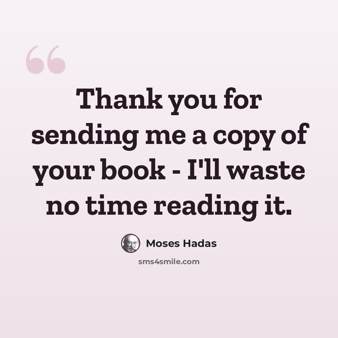 “Thank you for sending me a copy of your book - I'll waste no time reading it.” quote by Moses Hadas