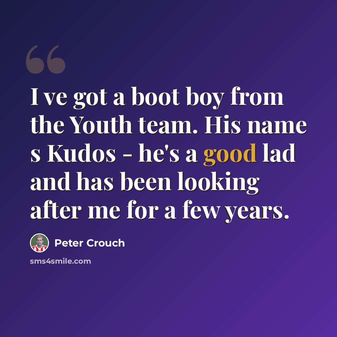 “I ve got a boot boy from the Youth team. His name s Kudos - he's a good lad and has been looking after me for a few years.” quote by Peter Crouch
