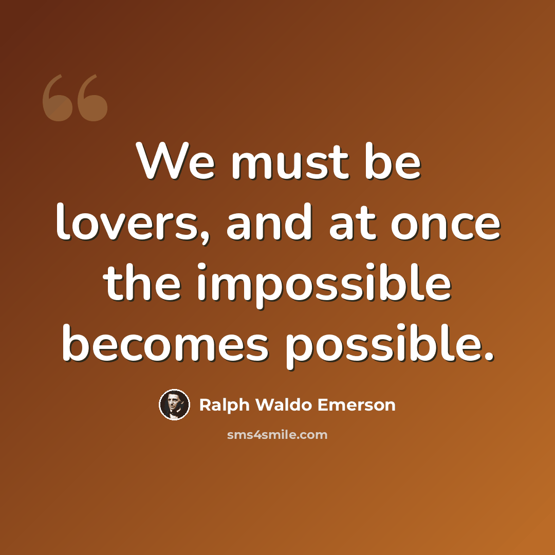 “We must be lovers, and at once the impossible becomes possible.” quote by Ralph Waldo Emerson