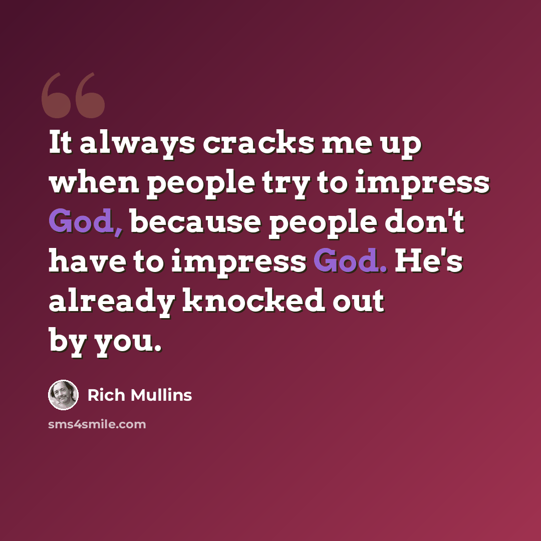 “It always cracks me up when people try to impress God, because people don't have to impress God. He's already knocked out by you.” quote by Rich Mullins