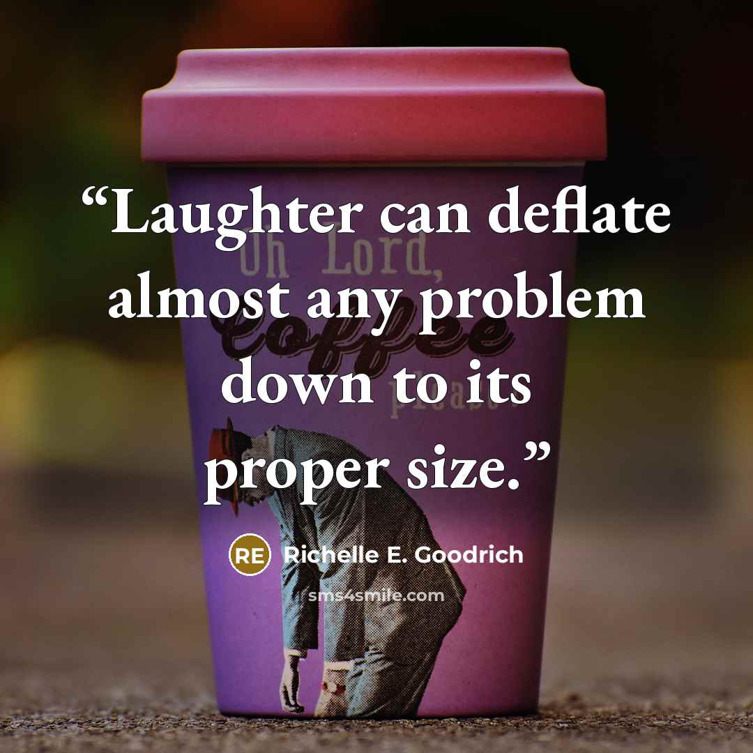 “Laughter can deflate almost any problem down to its proper size.” quote by Richelle E. Goodrich