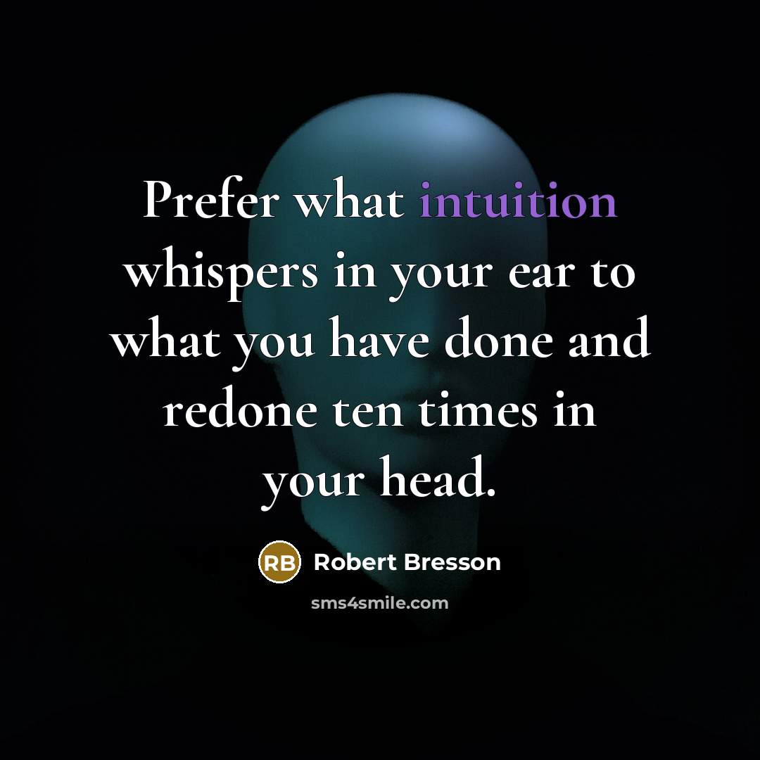 “Prefer what intuition whispers in your ear to what you have done and redone ten times in your head.” quote by Robert Bresson
