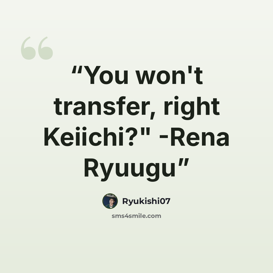 “You won't transfer, right Keiichi?" -Rena Ryuugu” quote by Ryukishi07