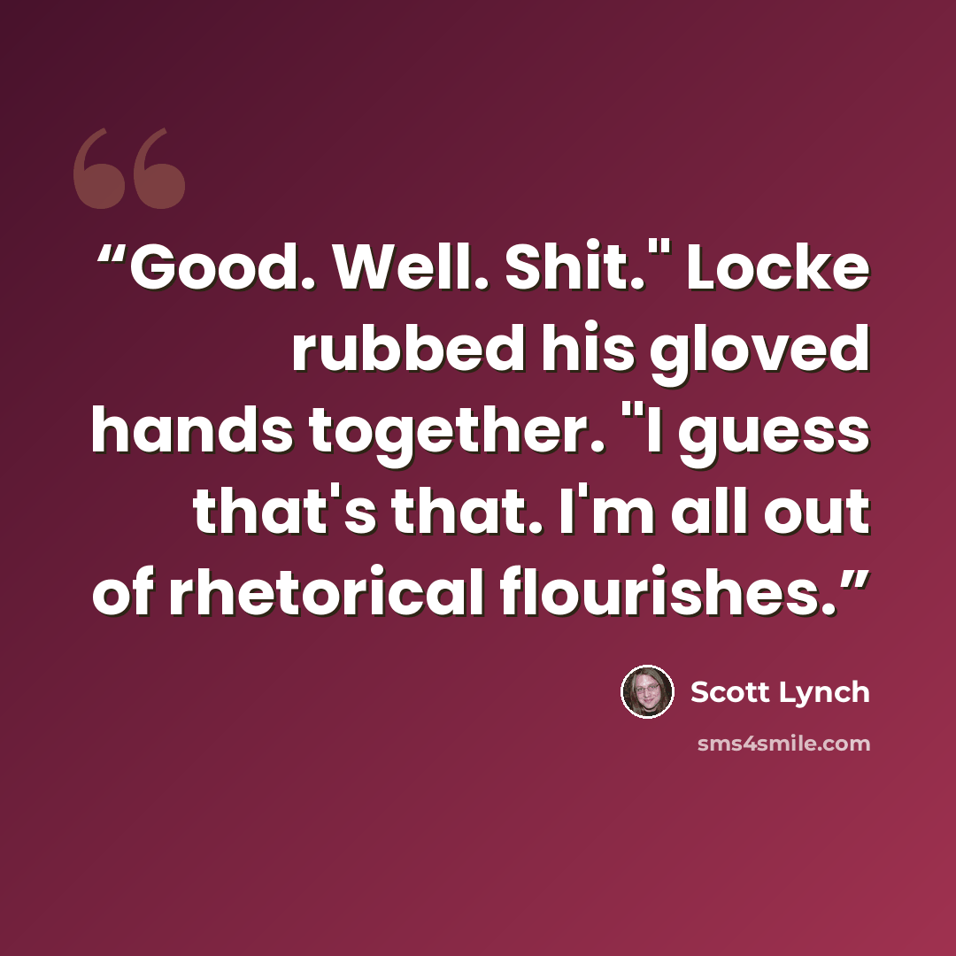 “Good. Well. Shit." Locke rubbed his gloved hands together. "I guess that's that. I'm all out of rhetorical flourishes.” quote by Scott Lynch