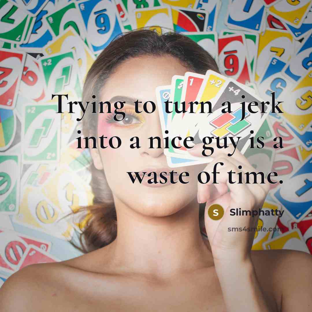 “Trying to turn a jerk into a nice guy is a waste of time.” quote by Slimphatty