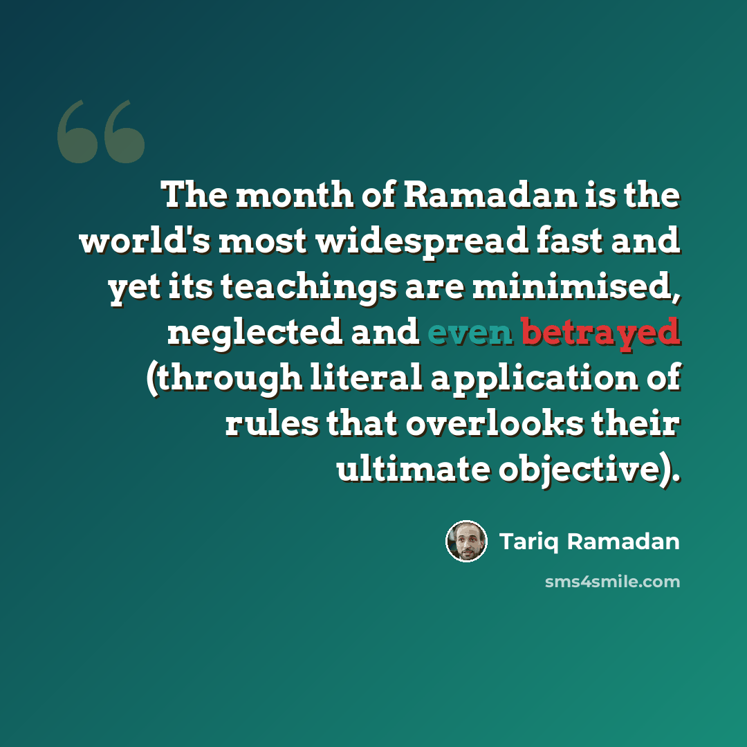 “The month of Ramadan is the world's most widespread fast and yet its teachings are minimised, neglected and even betrayed (through literal application of rules that overlooks their ultimate objective).” quote by Tariq Ramadan