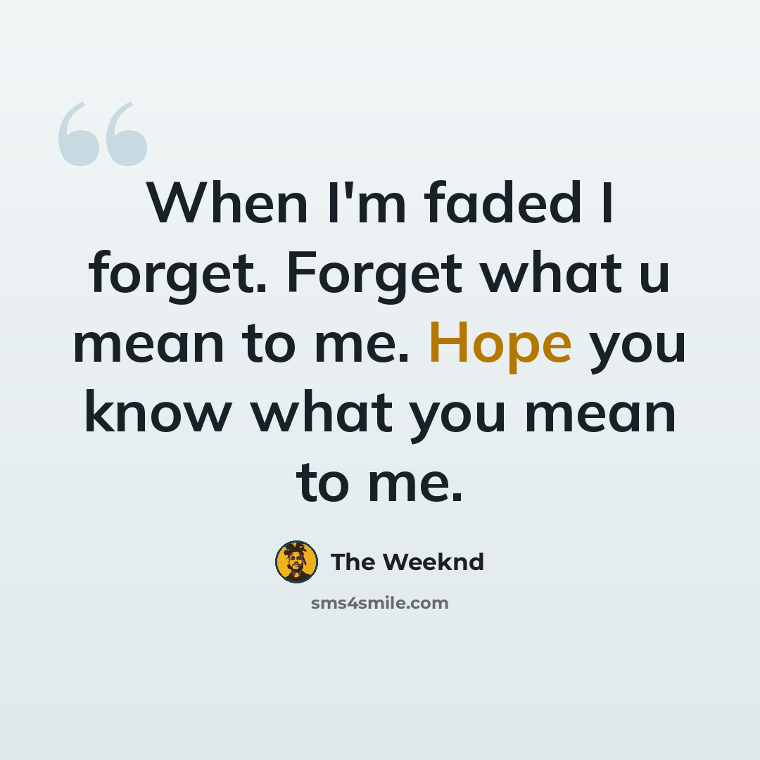 “When I'm faded I forget. Forget what u mean to me. Hope you know what you mean to me.” quote by The Weeknd