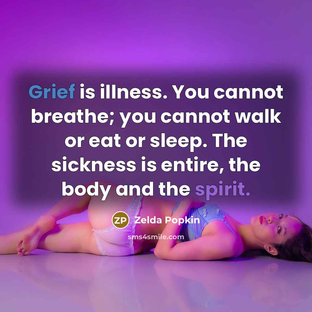 “Grief is illness. You cannot breathe; you cannot walk or eat or sleep. The sickness is entire, the body and the spirit.” quote by Zelda Popkin