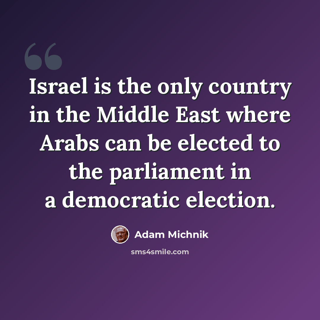 “Israel is the only country in the Middle East where Arabs can be elected to the parliament in a democratic election.” quote by Adam Michnik