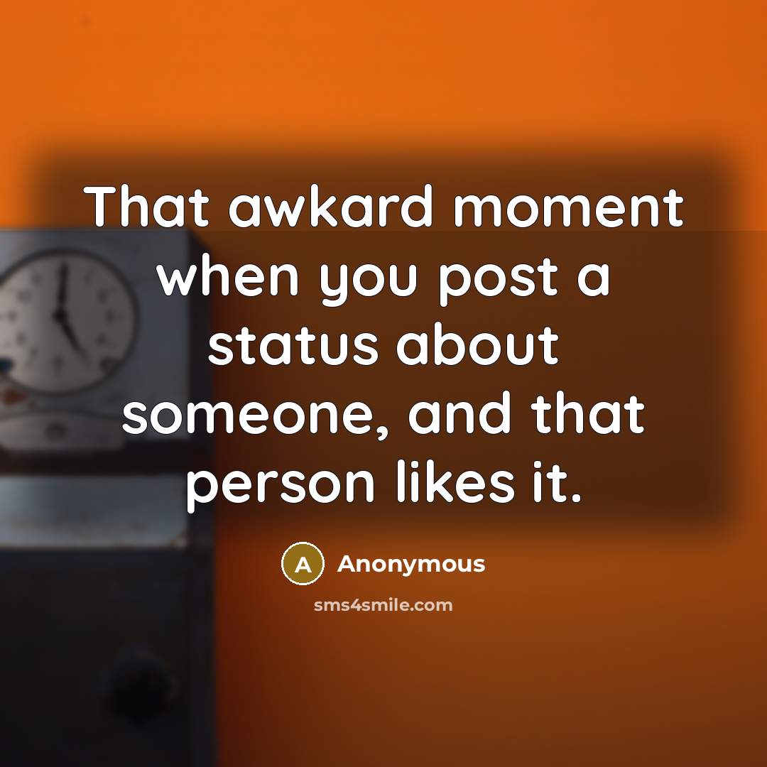 “That awkard moment when you post a status about someone, and that person likes it.” quote by Anonymous