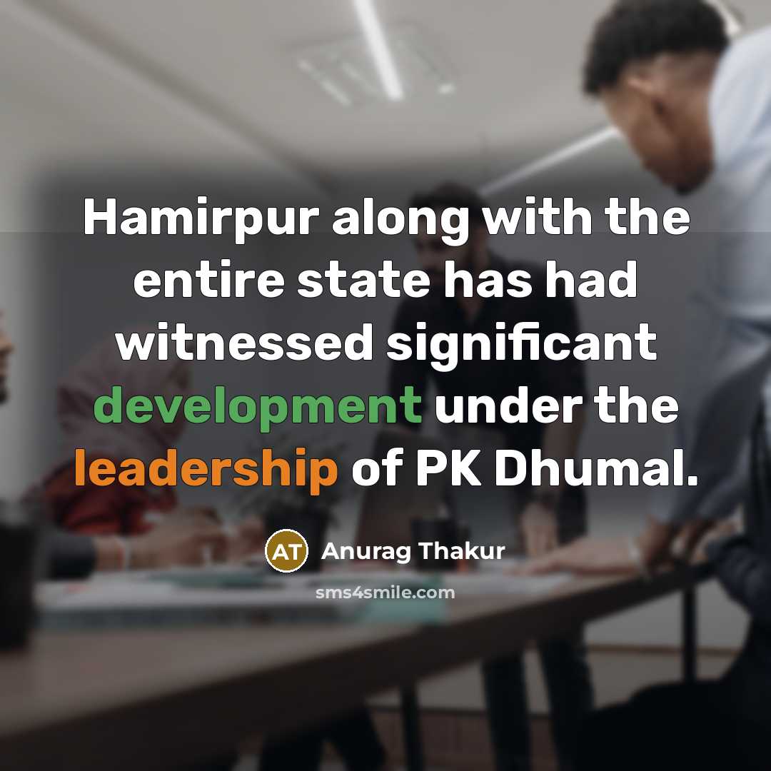 “Hamirpur along with the entire state has had witnessed significant development under the leadership of PK Dhumal.” quote by Anurag Thakur