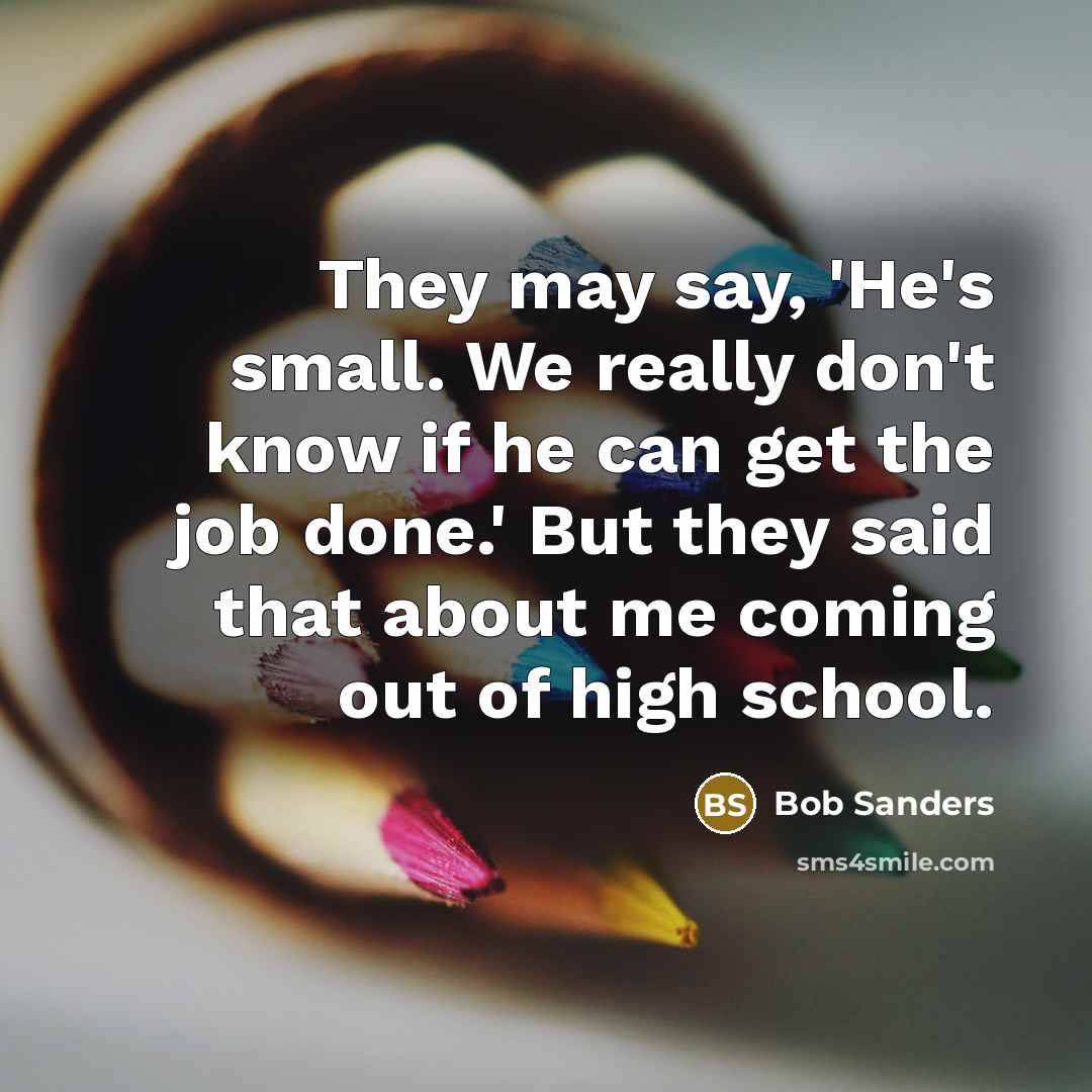 “They may say, 'He's small. We really don't know if he can get the job done.' But they said that about me coming out of high school.” quote by Bob Sanders