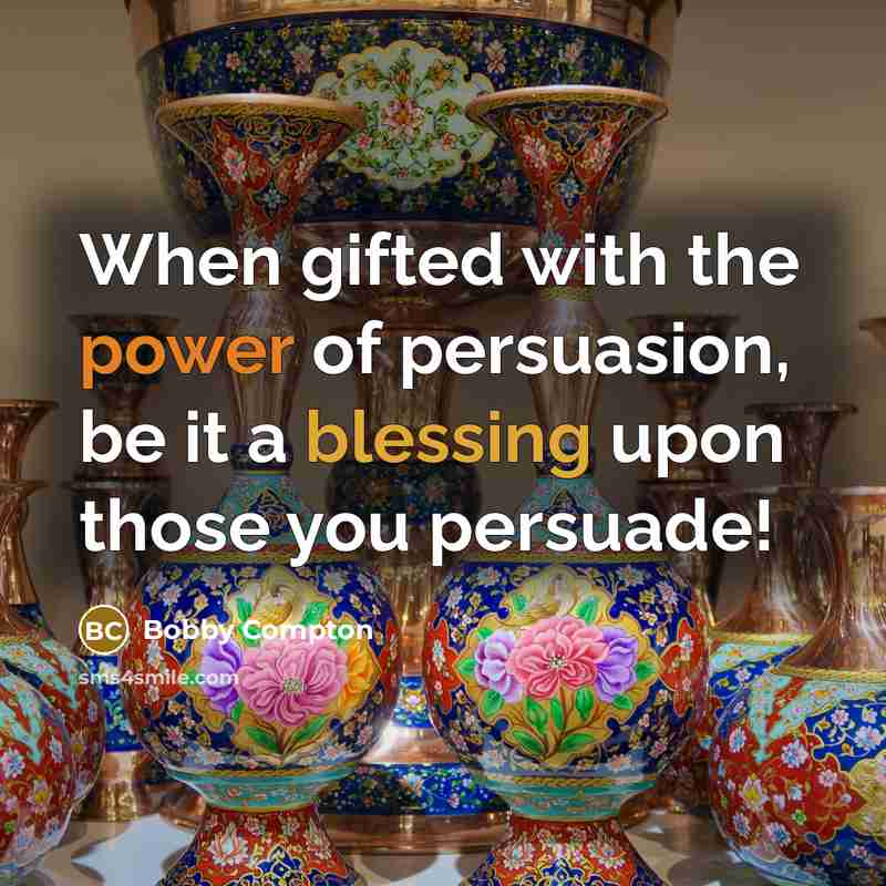 “When gifted with the power of persuasion, be it a blessing upon those you persuade!” quote by Bobby Compton