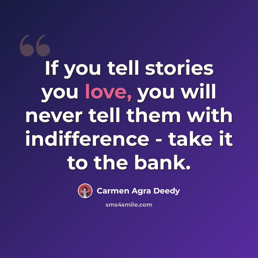 “If you tell stories you love, you will never tell them with indifference - take it to the bank.” quote by Carmen Agra Deedy