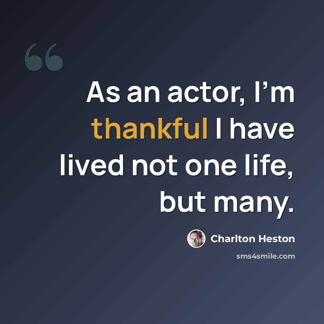 “As an actor, I'm thankful I have lived not one life, but many.” quote by Charlton Heston