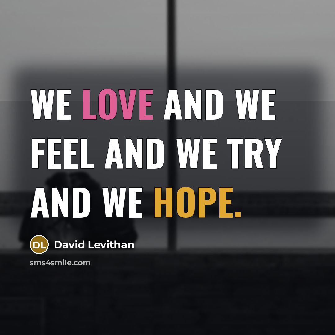 “We love and we feel and we try and we hope.” quote by David Levithan