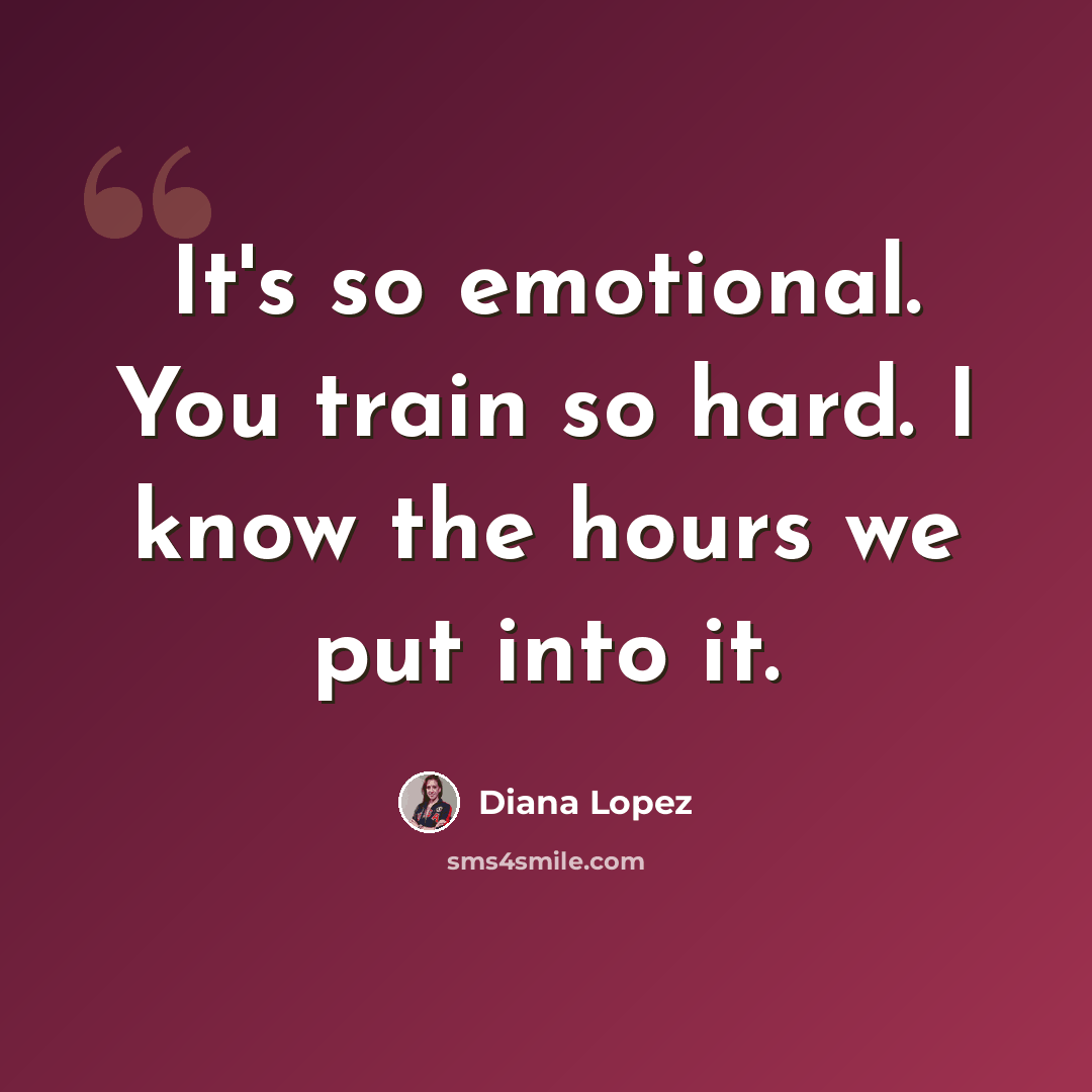 “It's so emotional. You train so hard. I know the hours we put into it.” quote by Diana Lopez