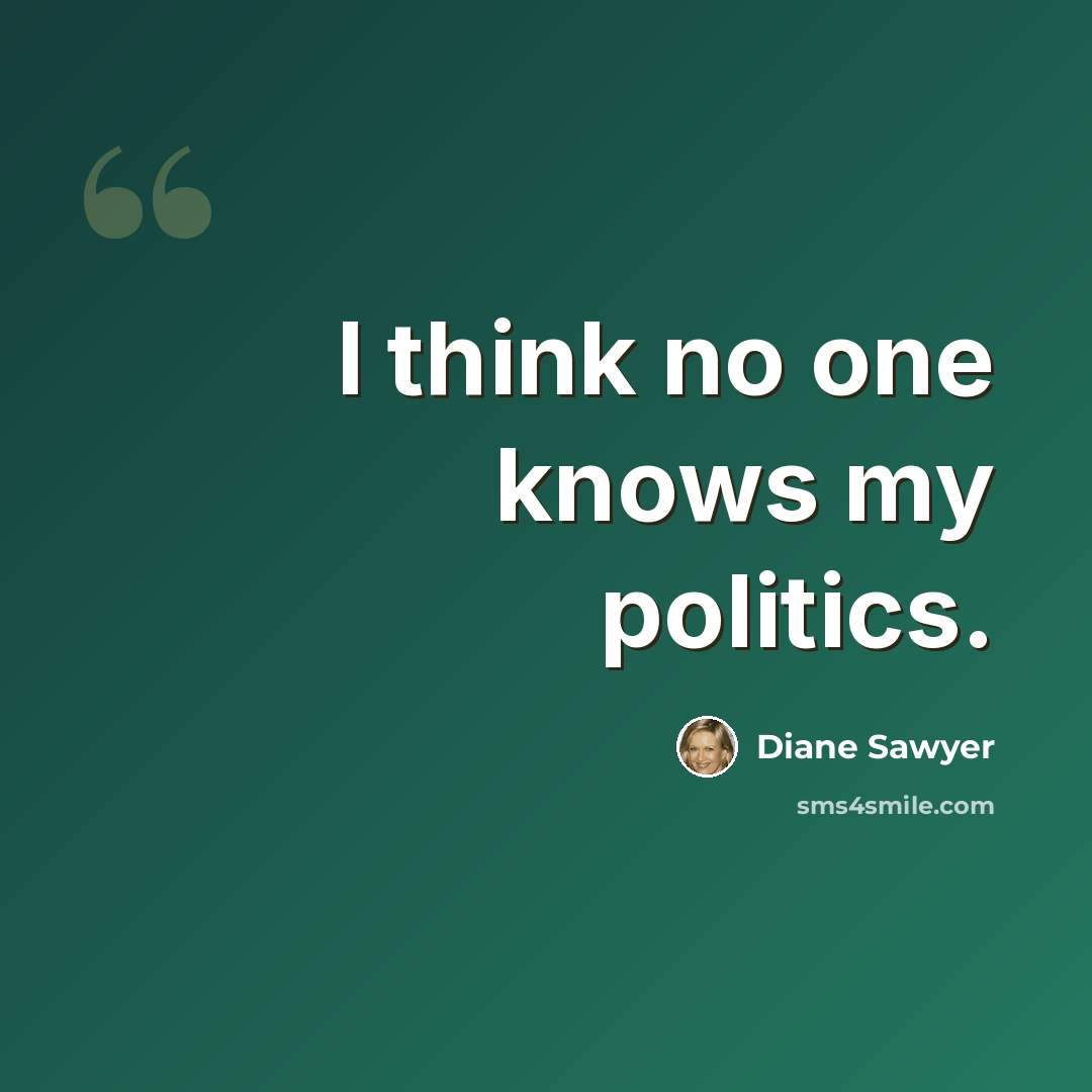 “I think no one knows my politics.” quote by Diane Sawyer