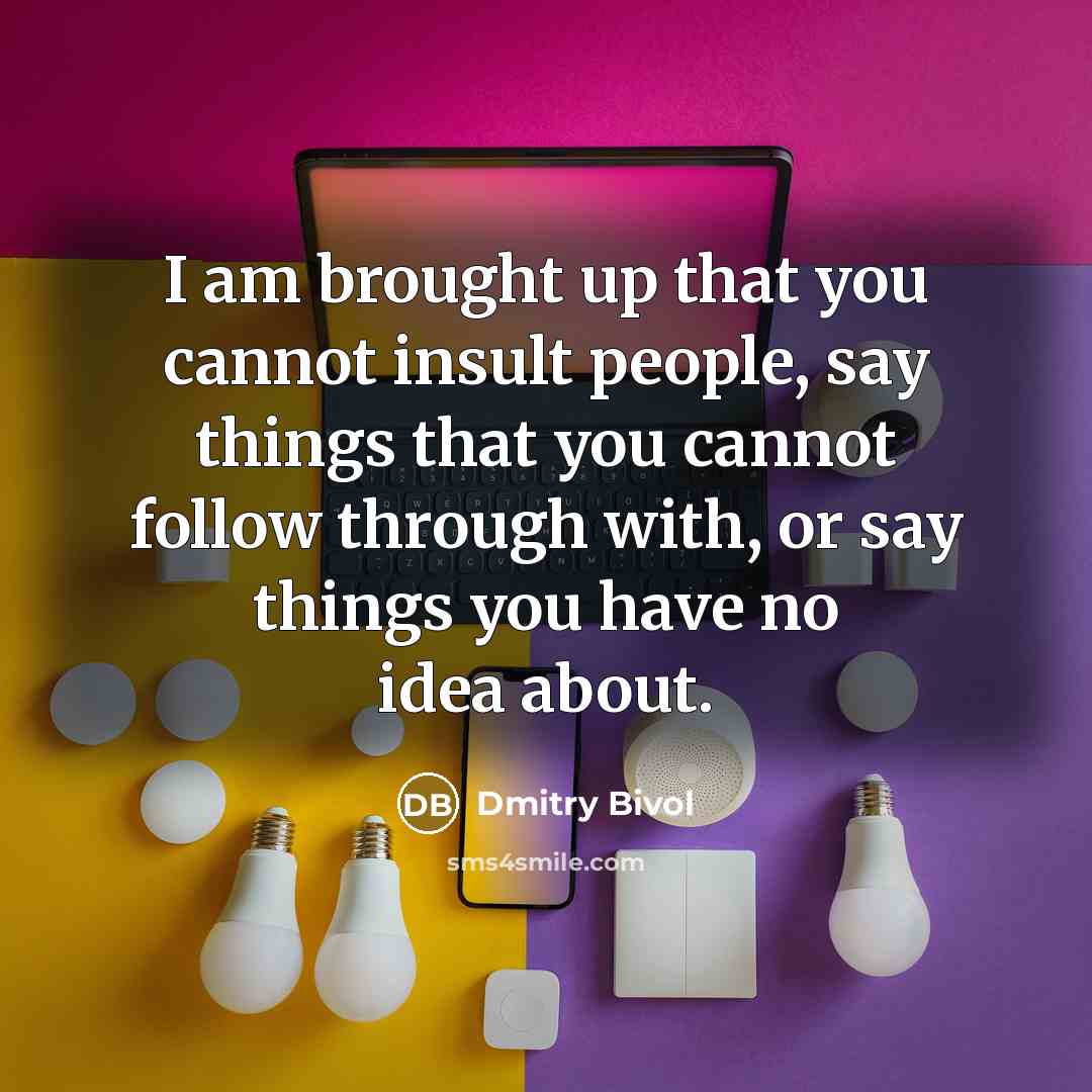 “I am brought up that you cannot insult people, say things that you cannot follow through with, or say things you have no idea about.” quote by Dmitry Bivol