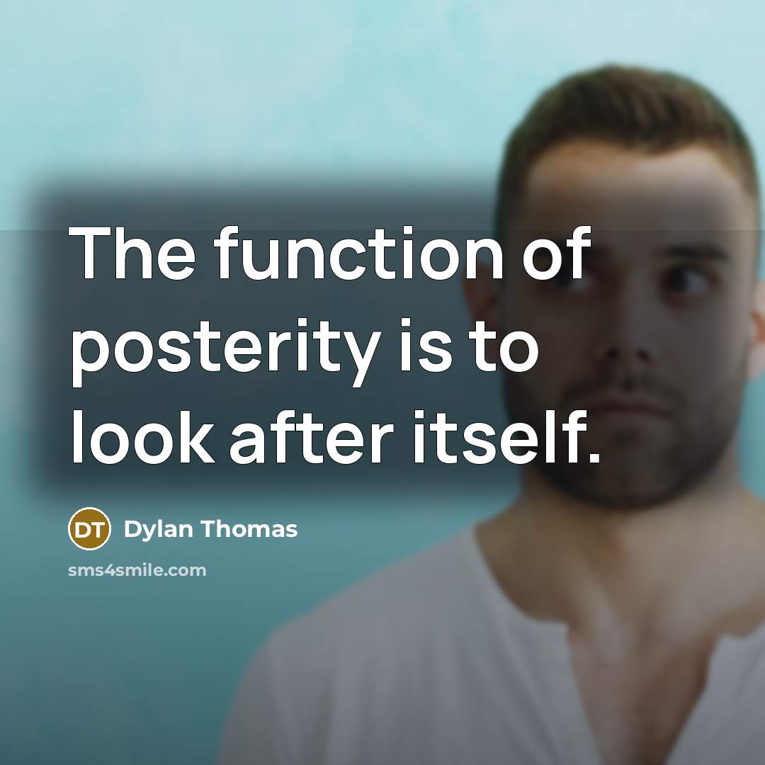 “The function of posterity is to look after itself.” quote by Dylan Thomas