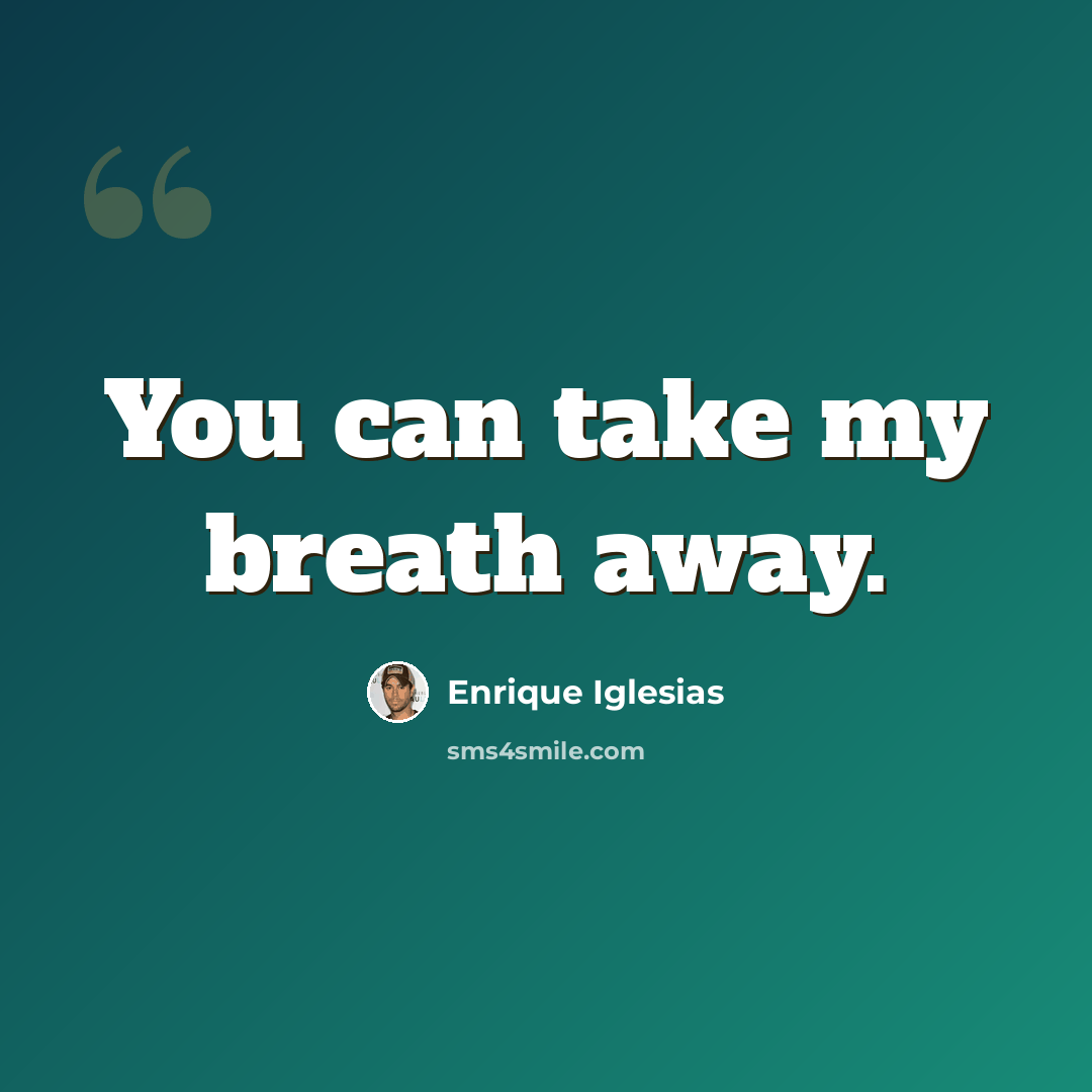 “You can take my breath away.” quote by Enrique Iglesias