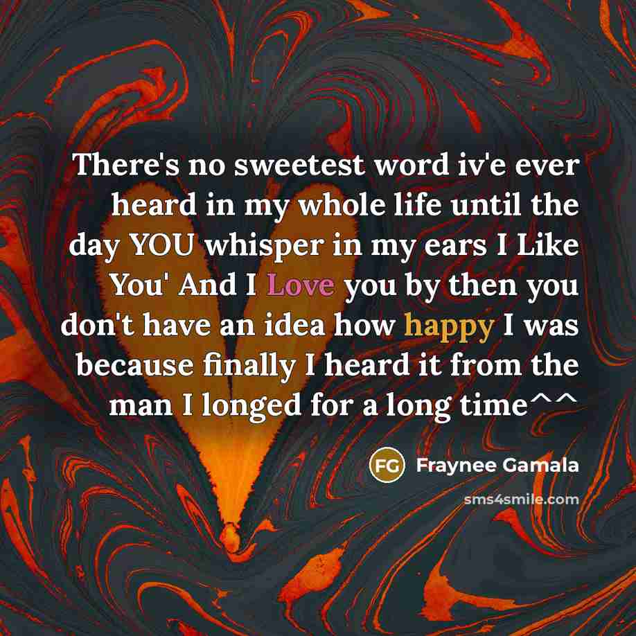 “There's no sweetest word iv'e ever heard in my whole life until the day YOU whisper in my ears I Like You' And I Love you by then you don't have an idea how happy I was because finally I heard it from the man I longed for a long time^^” quote by Fraynee Gamala