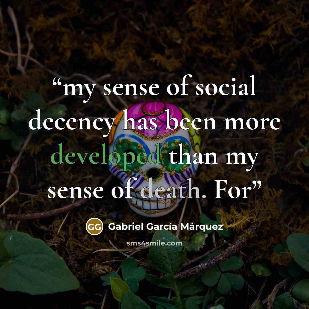 “my sense of social decency has been more developed than my sense of death. For” quote by Gabriel García Márquez