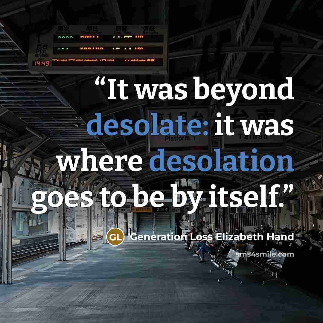 “It was beyond desolate: it was where desolation goes to be by itself.” quote by Generation Loss Elizabeth Hand