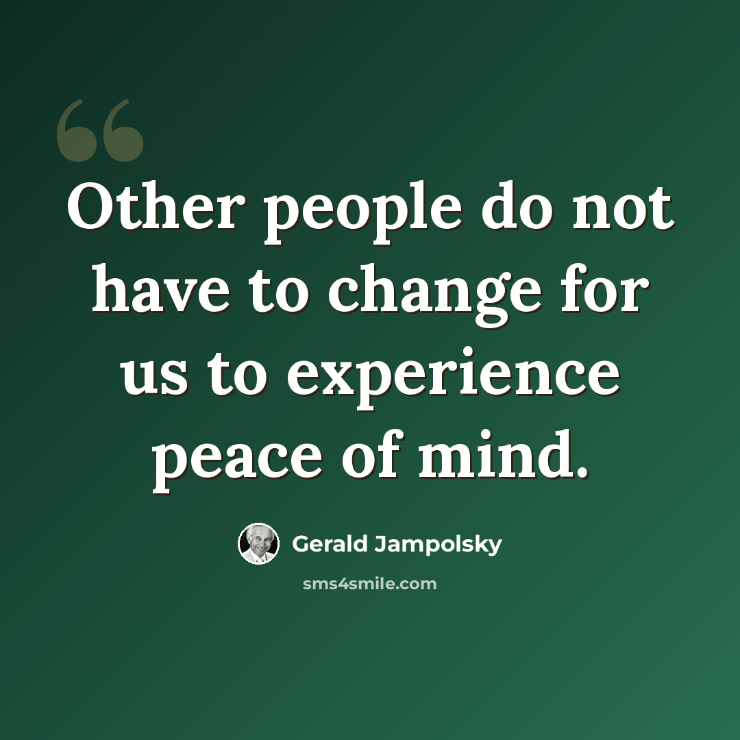 “Other people do not have to change for us to experience peace of mind.” quote by Gerald Jampolsky