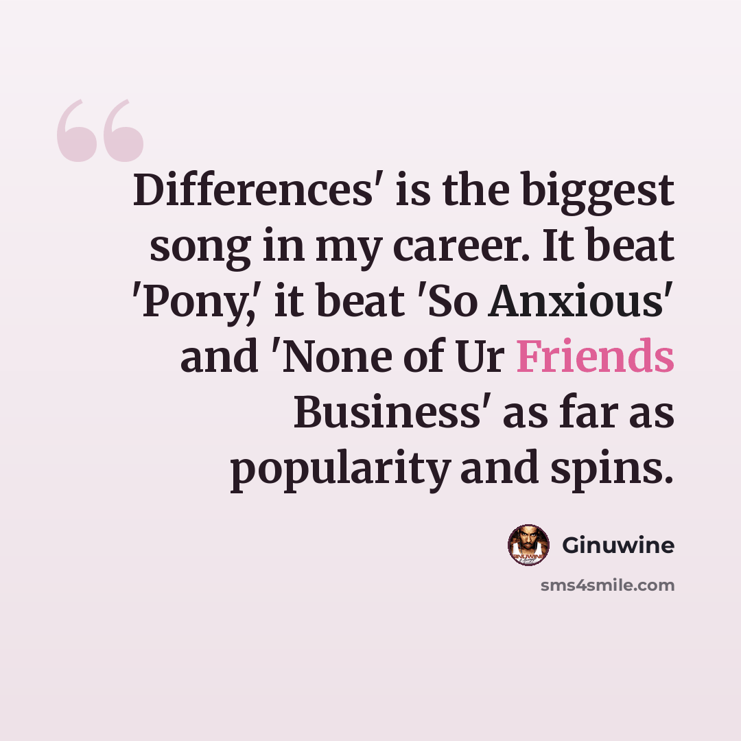 “Differences' is the biggest song in my career. It beat 'Pony,' it beat 'So Anxious' and 'None of Ur Friends Business' as far as popularity and spins.” quote by Ginuwine