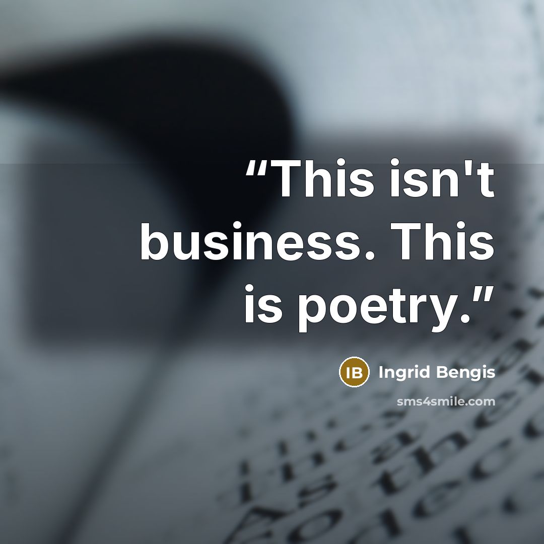 “This isn't business. This is poetry.” quote by Ingrid Bengis