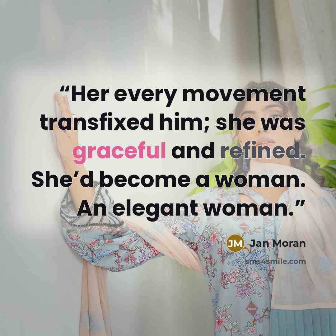 “Her every movement transfixed him; she was graceful and refined. She’d become a woman. An elegant woman.” quote by Jan Moran